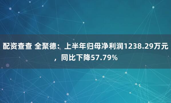 配资查查 全聚德：上半年归母净利润1238.29万元，同比下降57.79%