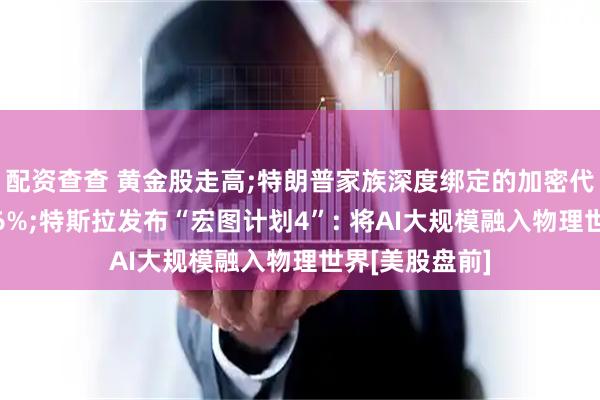 配资查查 黄金股走高;特朗普家族深度绑定的加密代币首日大跌16%;特斯拉发布“宏图计划4”: 将AI大规模融入物理世界[美股盘前]