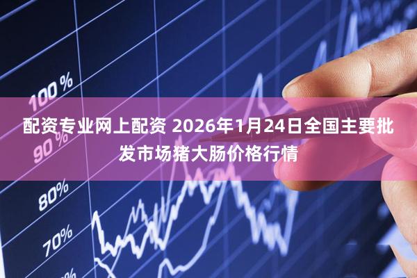 配资专业网上配资 2026年1月24日全国主要批发市场猪大肠价格行情