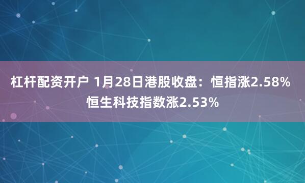 杠杆配资开户 1月28日港股收盘：恒指涨2.58% 恒生科技指数涨2.53%