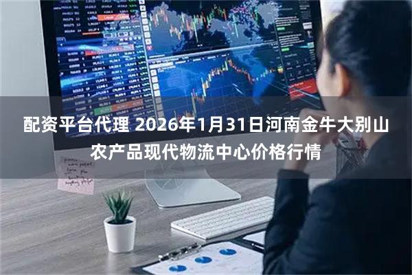 配资平台代理 2026年1月31日河南金牛大别山农产品现代物流中心价格行情