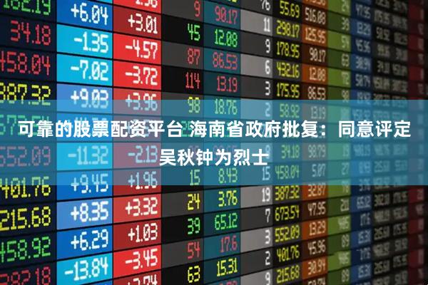 可靠的股票配资平台 海南省政府批复：同意评定吴秋钟为烈士