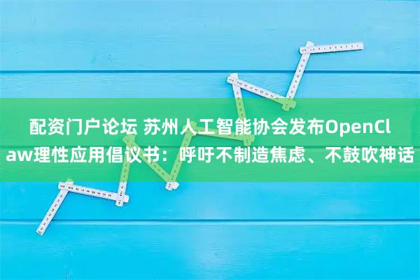 配资门户论坛 苏州人工智能协会发布OpenClaw理性应用倡议书：呼吁不制造焦虑、不鼓吹神话